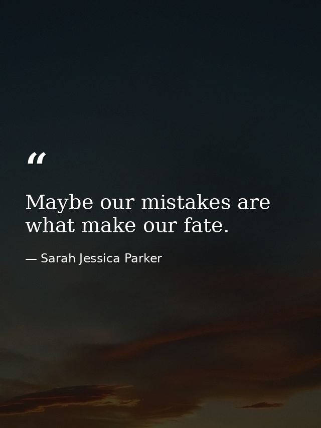 Maybe our mistakes are what make our fate. — Sarah Jessica Parker
