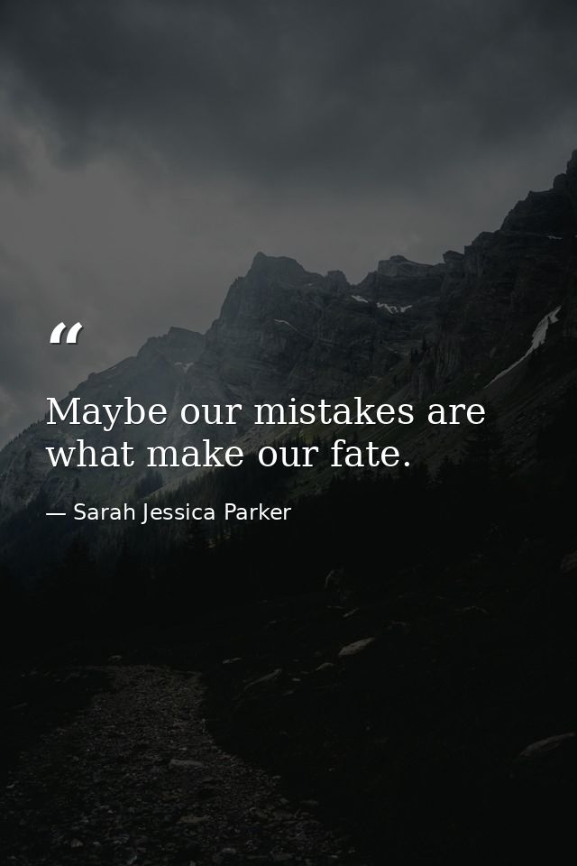 Maybe our mistakes are what make our fate. — Sarah Jessica Parker