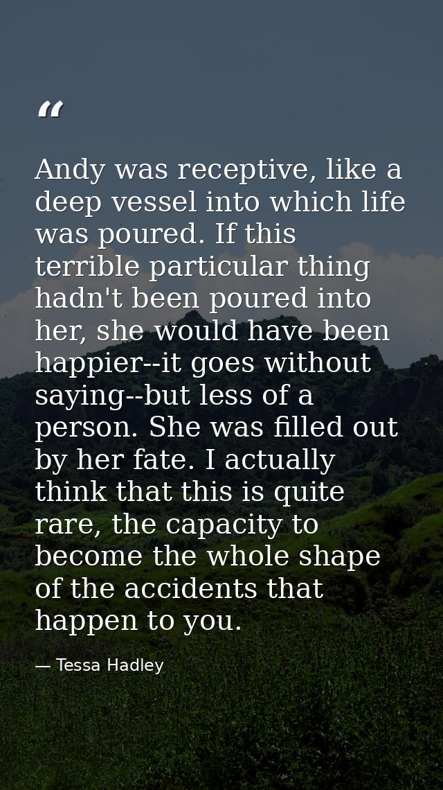 Andy was receptive, like a deep vessel into which life was poured. If this terrible particular thing hadn't been poured  — Tessa Hadley