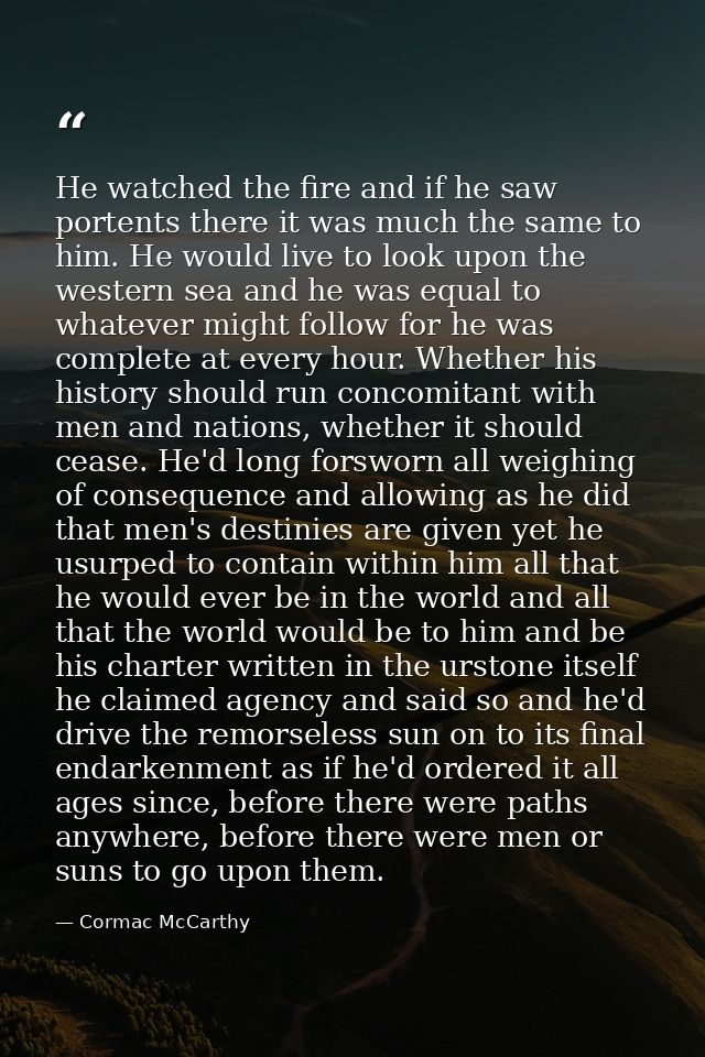 He watched the fire and if he saw portents there it was much the same to him. He would live to look upon the western sea — Cormac McCarthy