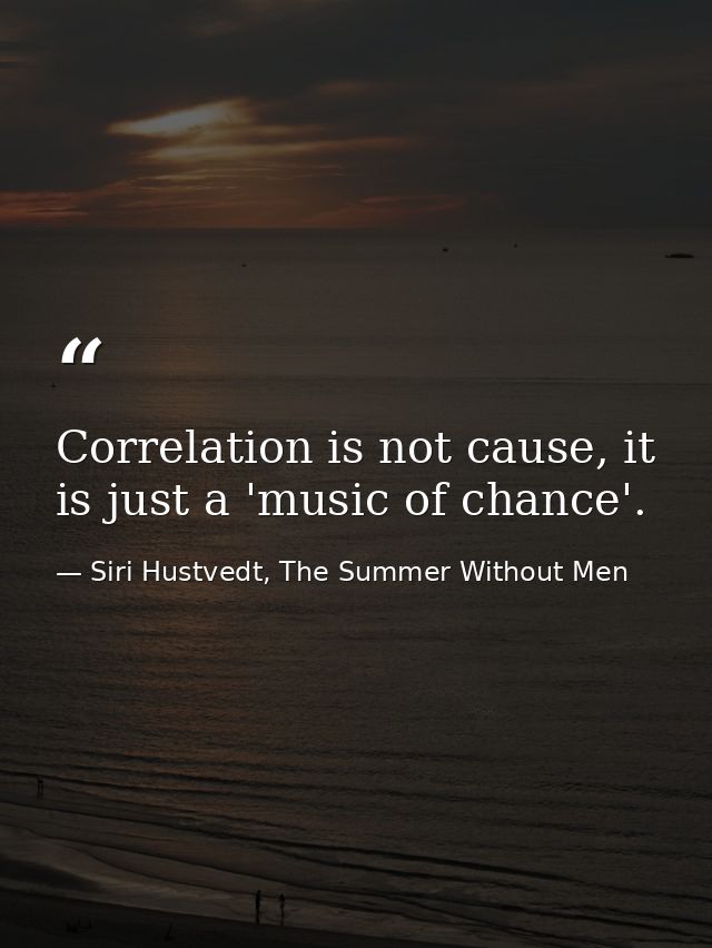 Correlation is not cause, it is just a 'music of chance'. — Siri Hustvedt, The Summer Without Men