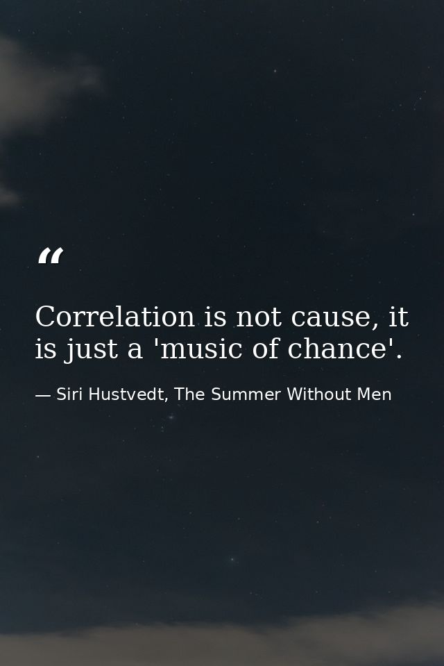 Correlation is not cause, it is just a 'music of chance'. — Siri Hustvedt, The Summer Without Men
