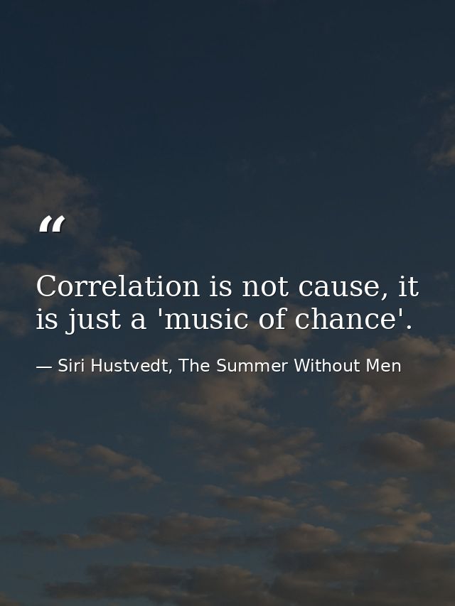 Correlation is not cause, it is just a 'music of chance'. — Siri Hustvedt, The Summer Without Men
