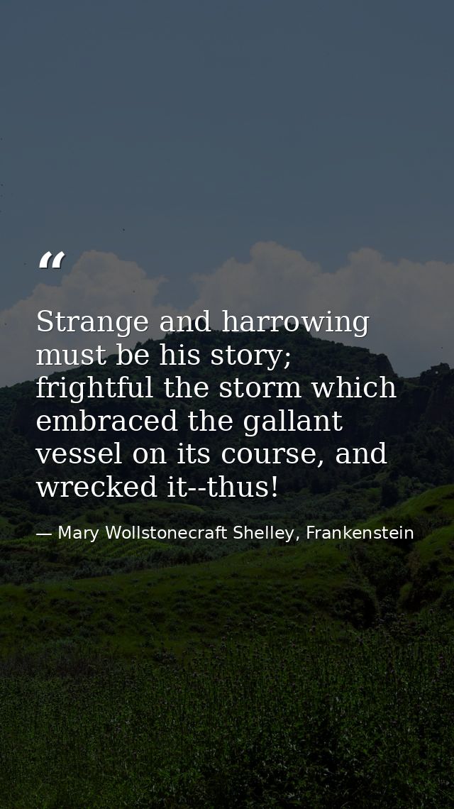Strange and harrowing must be his story; frightful the storm which embraced the gallant vessel on its course, and wrecke — Mary Wollstonecraft Shelley, Frankenstein