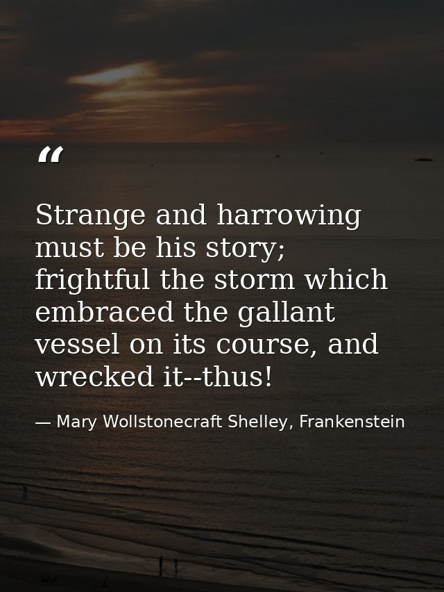 Strange and harrowing must be his story; frightful the storm which embraced the gallant vessel on its course, and wrecke — Mary Wollstonecraft Shelley, Frankenstein
