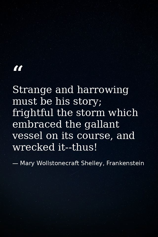 Strange and harrowing must be his story; frightful the storm which embraced the gallant vessel on its course, and wrecke — Mary Wollstonecraft Shelley, Frankenstein