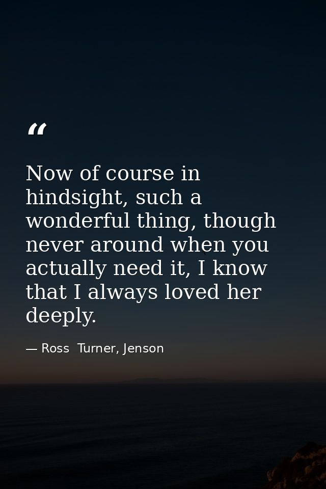 Now of course in hindsight, such a wonderful thing, though never around when you actually need it, I know that I always  — Ross  Turner, Jenson