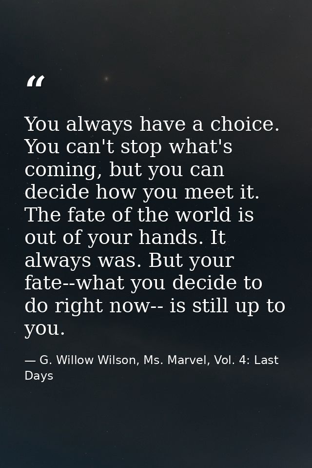 You always have a choice. You can't stop what's coming, but you can decide how you meet it. The fate of the world is out — G. Willow Wilson, Ms. Marvel, Vol. 4: Last Days