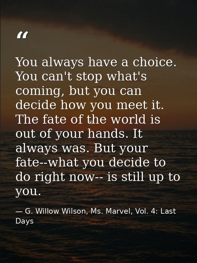 You always have a choice. You can't stop what's coming, but you can decide how you meet it. The fate of the world is out — G. Willow Wilson, Ms. Marvel, Vol. 4: Last Days