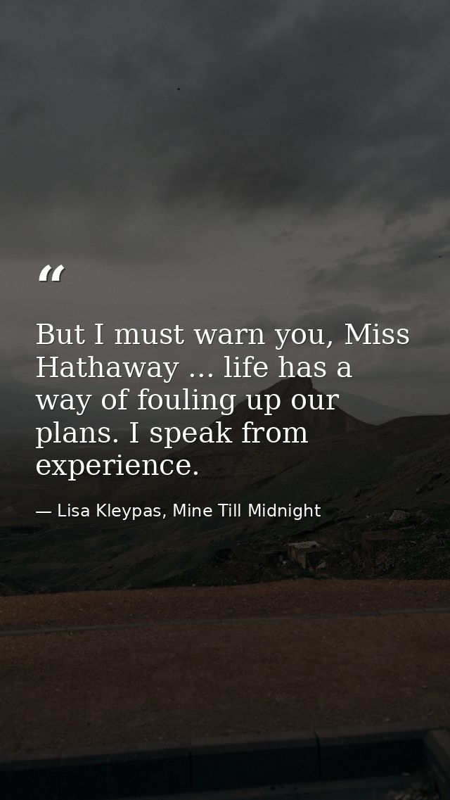But I must warn you, Miss Hathaway ... life has a way of fouling up our plans. I speak from experience. — Lisa Kleypas, Mine Till Midnight