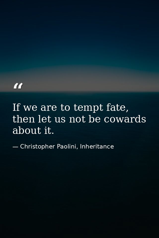 If we are to tempt fate, then let us not be cowards about it. — Christopher Paolini, Inheritance