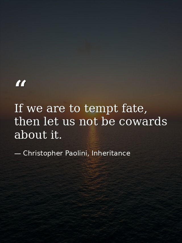 If we are to tempt fate, then let us not be cowards about it. — Christopher Paolini, Inheritance