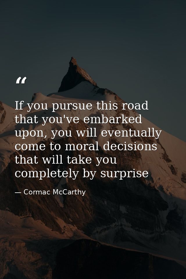 If you pursue this road that you've embarked upon, you will eventually come to moral decisions that will take you comple — Cormac McCarthy