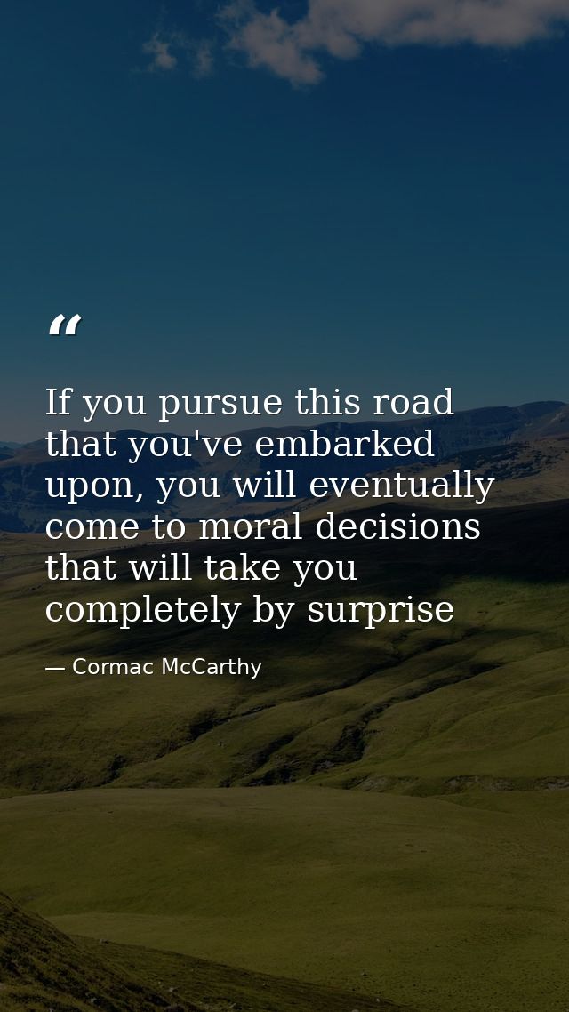If you pursue this road that you've embarked upon, you will eventually come to moral decisions that will take you comple — Cormac McCarthy