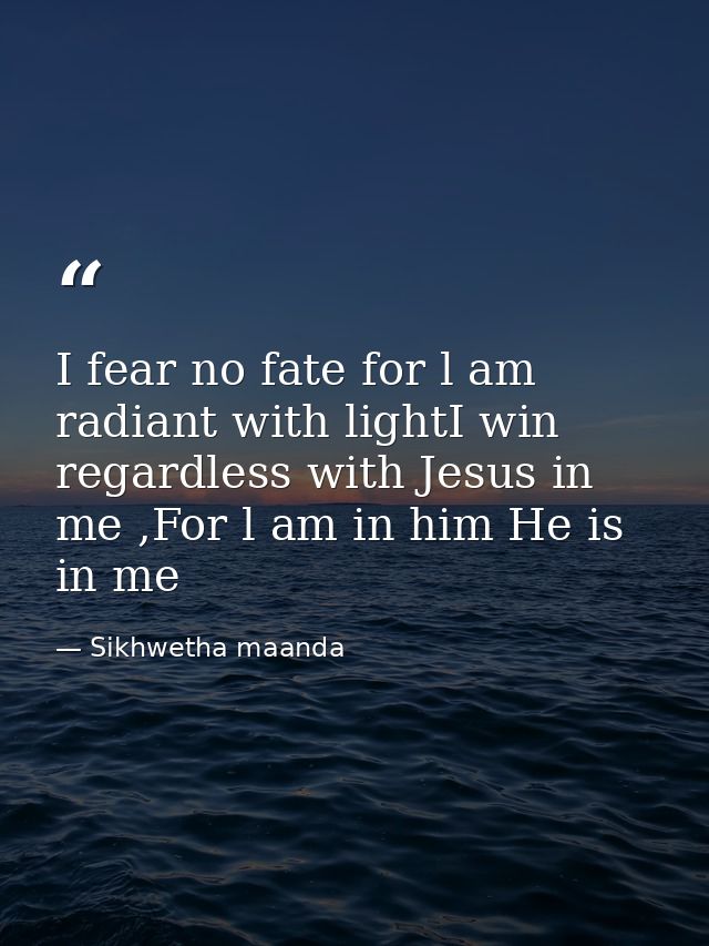 I fear no fate for l am radiant with lightI win regardless with Jesus in me ,For l am in him He is in me — Sikhwetha maanda
