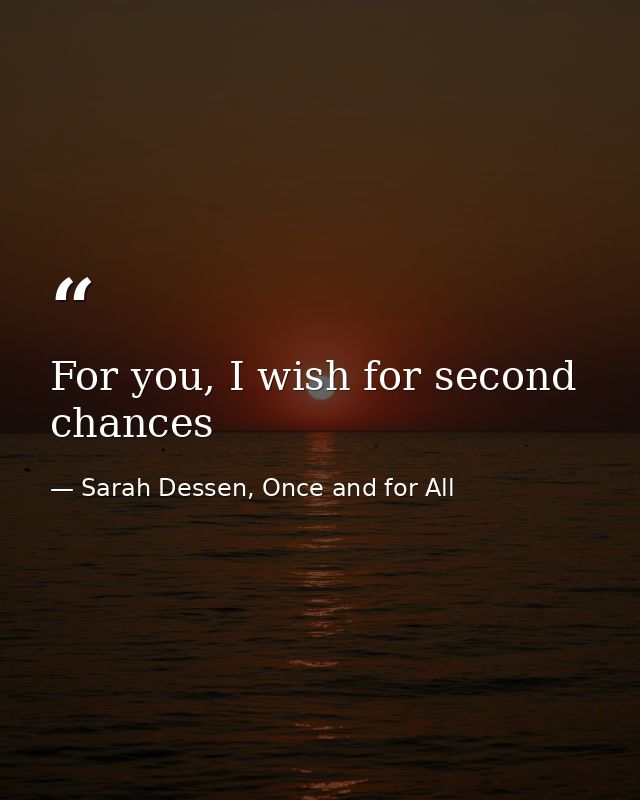 For you, I wish for second chances — Sarah Dessen, Once and for All