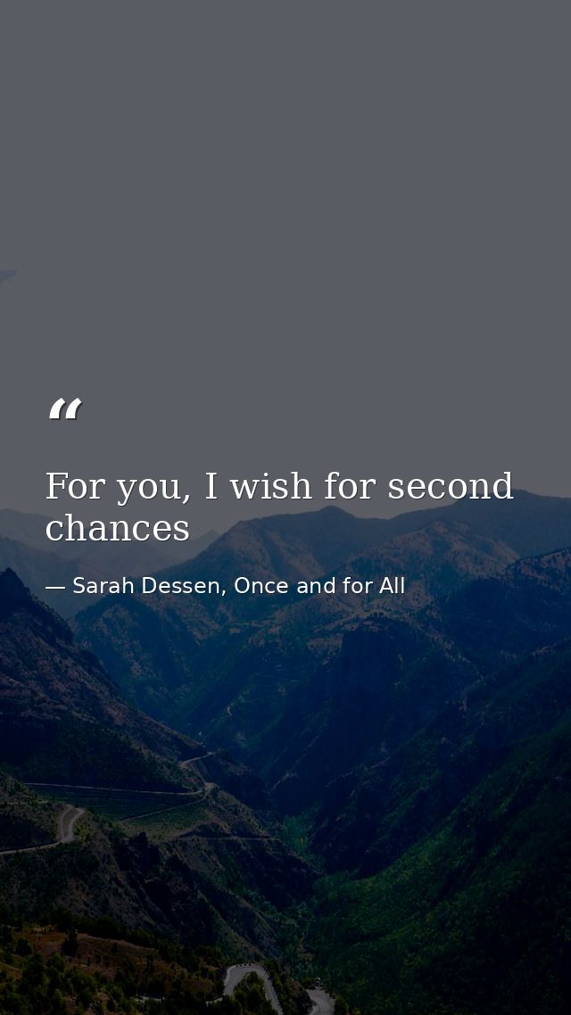 For you, I wish for second chances — Sarah Dessen, Once and for All