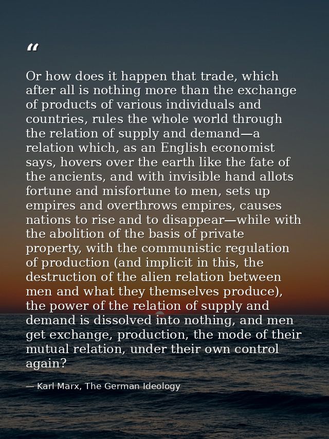 Or how does it happen that trade, which after all is nothing more than the exchange of products of various individuals a — Karl Marx, The German Ideology