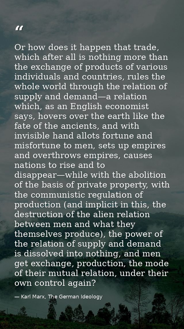 Or how does it happen that trade, which after all is nothing more than the exchange of products of various individuals a — Karl Marx, The German Ideology