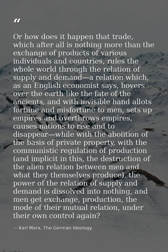 Or how does it happen that trade, which after all is nothing more than the exchange of products of various individuals a — Karl Marx, The German Ideology