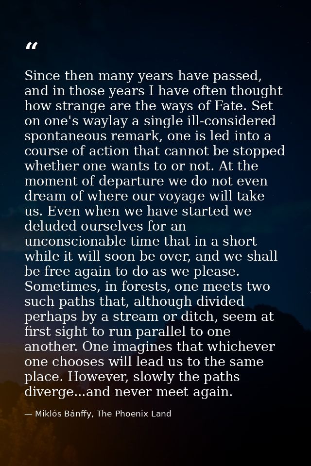 Since then many years have passed, and in those years I have often thought how strange are the ways of Fate. Set on one' — Miklós Bánffy, The Phoenix Land