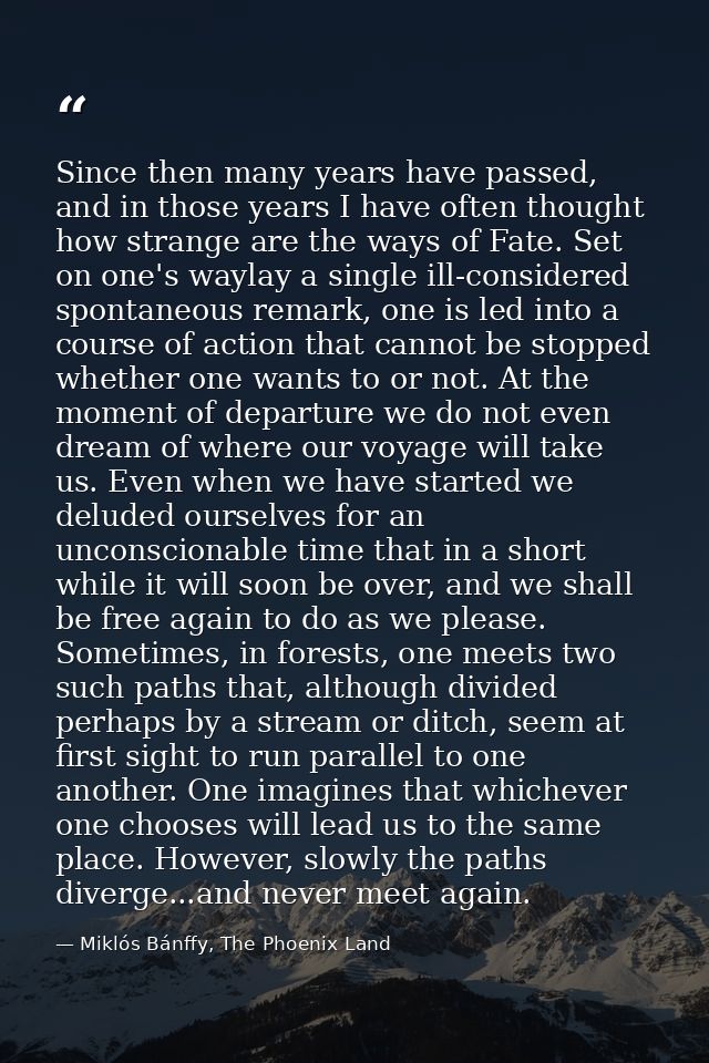 Since then many years have passed, and in those years I have often thought how strange are the ways of Fate. Set on one' — Miklós Bánffy, The Phoenix Land