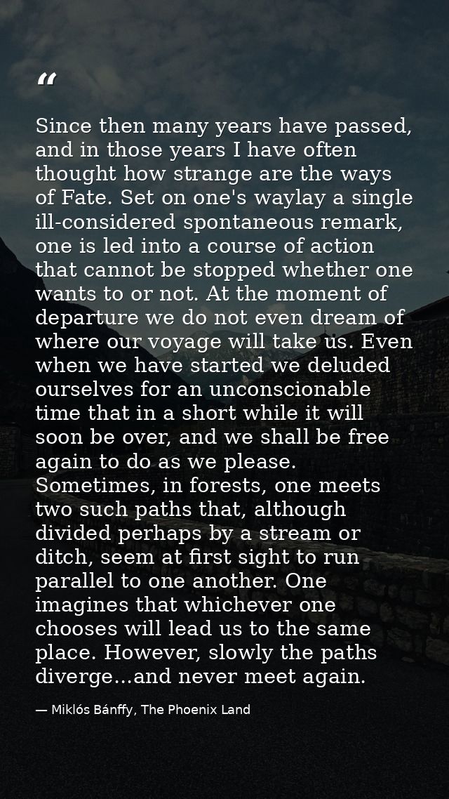 Since then many years have passed, and in those years I have often thought how strange are the ways of Fate. Set on one' — Miklós Bánffy, The Phoenix Land