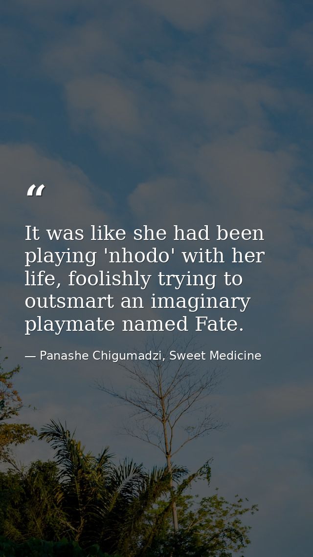 It was like she had been playing 'nhodo' with her life, foolishly trying to outsmart an imaginary playmate named Fate. — Panashe Chigumadzi, Sweet Medicine