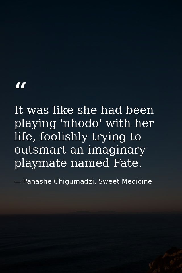 It was like she had been playing 'nhodo' with her life, foolishly trying to outsmart an imaginary playmate named Fate. — Panashe Chigumadzi, Sweet Medicine