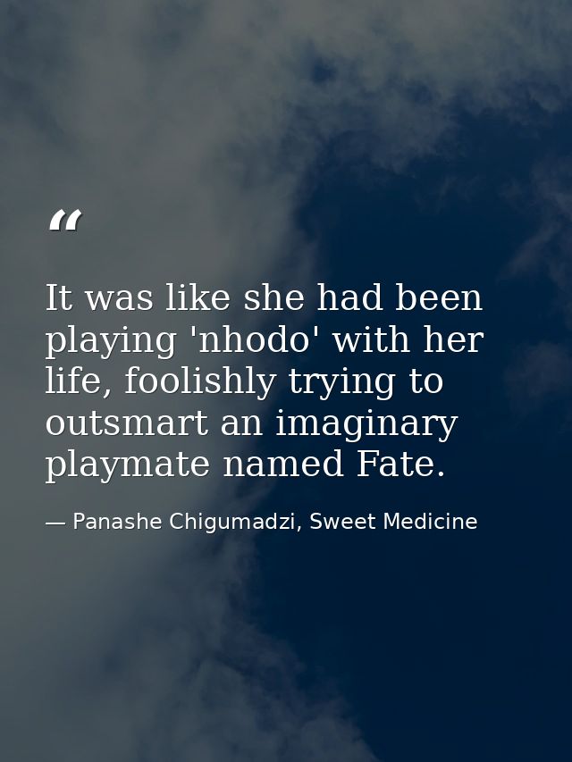 It was like she had been playing 'nhodo' with her life, foolishly trying to outsmart an imaginary playmate named Fate. — Panashe Chigumadzi, Sweet Medicine