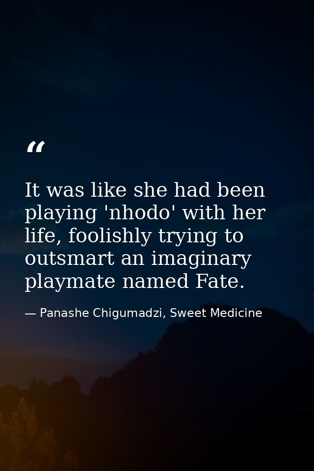 It was like she had been playing 'nhodo' with her life, foolishly trying to outsmart an imaginary playmate named Fate. — Panashe Chigumadzi, Sweet Medicine
