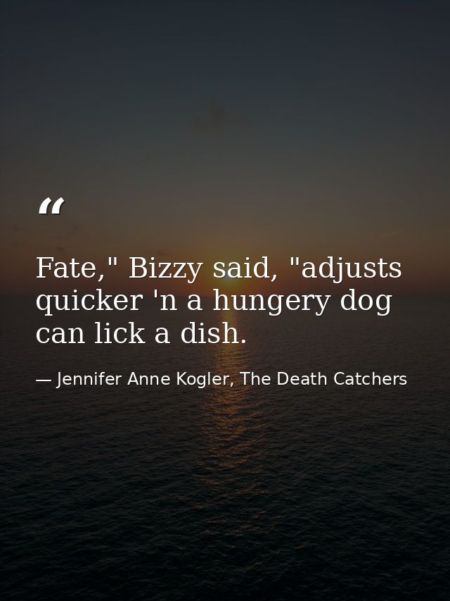 Fate," Bizzy said, "adjusts quicker 'n a hungery dog can lick a dish. — Jennifer Anne Kogler, The Death Catchers