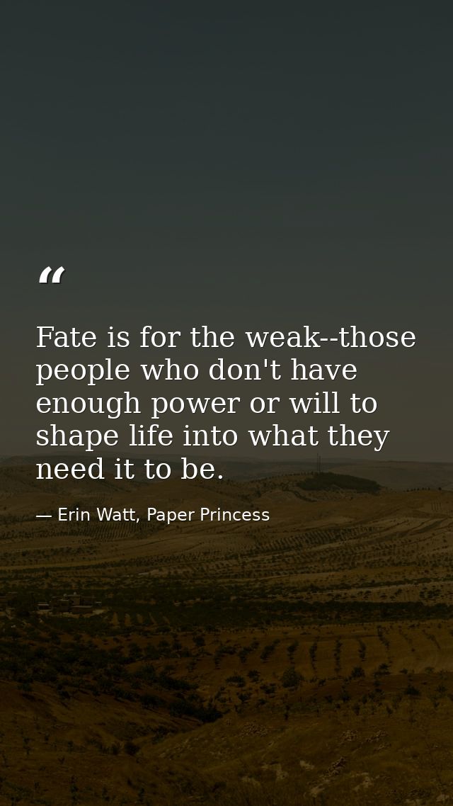 Fate is for the weak--those people who don't have enough power or will to shape life into what they need it to be. — Erin Watt, Paper Princess