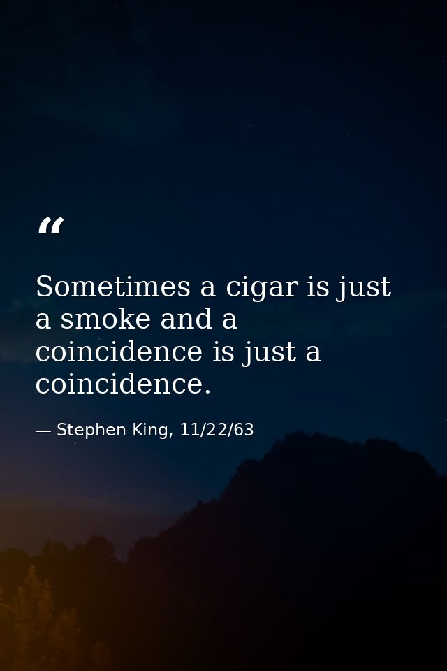 Sometimes a cigar is just a smoke and a coincidence is just a coincidence. — Stephen King, 11/22/63