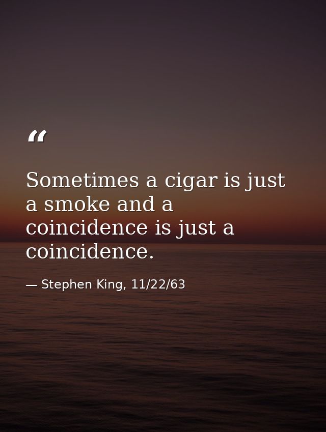 Sometimes a cigar is just a smoke and a coincidence is just a coincidence. — Stephen King, 11/22/63