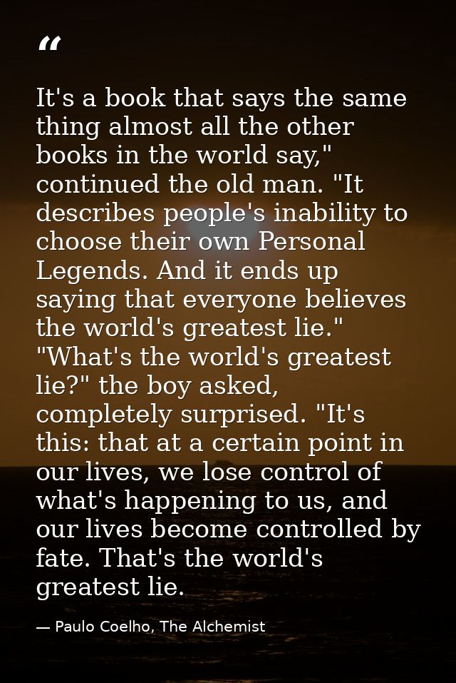 It's a book that says the same thing almost all the other books in the world say," continued the old man. "It describes  — Paulo Coelho, The Alchemist