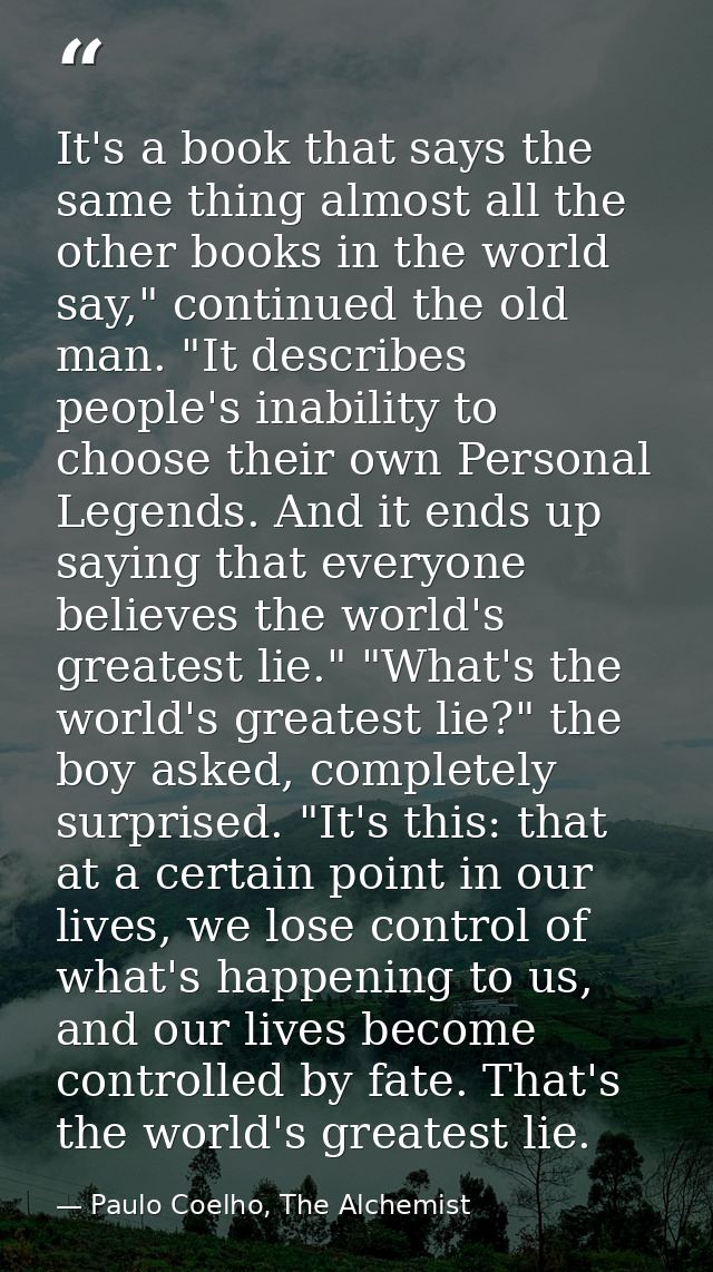 It's a book that says the same thing almost all the other books in the world say," continued the old man. "It describes  — Paulo Coelho, The Alchemist