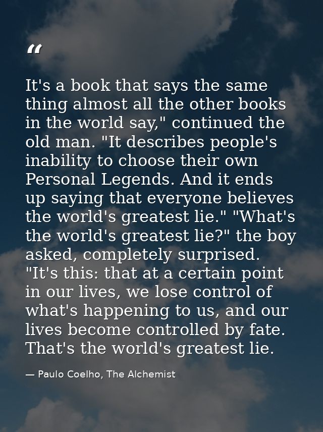 It's a book that says the same thing almost all the other books in the world say," continued the old man. "It describes  — Paulo Coelho, The Alchemist