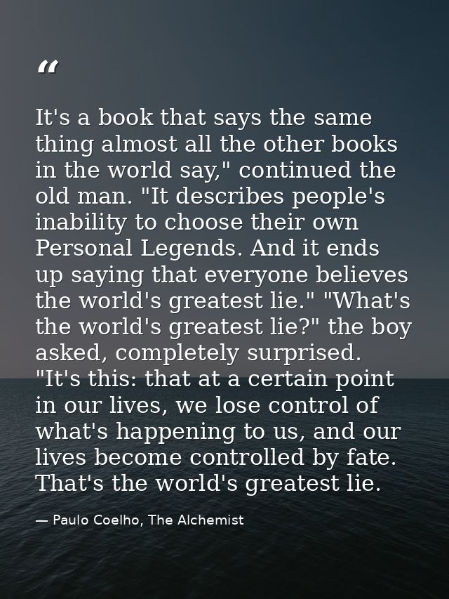 It's a book that says the same thing almost all the other books in the world say," continued the old man. "It describes  — Paulo Coelho, The Alchemist