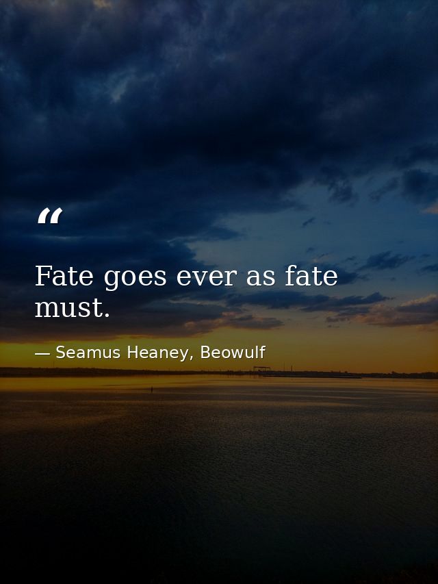 Fate goes ever as fate must. — Seamus Heaney, Beowulf