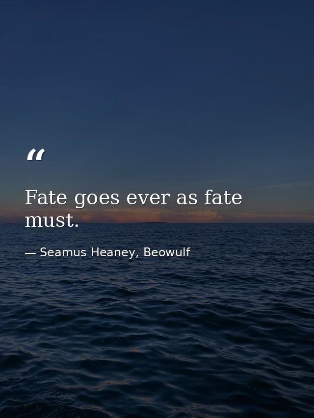 Fate goes ever as fate must. — Seamus Heaney, Beowulf