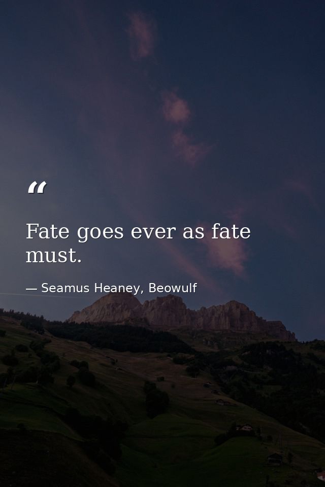 Fate goes ever as fate must. — Seamus Heaney, Beowulf