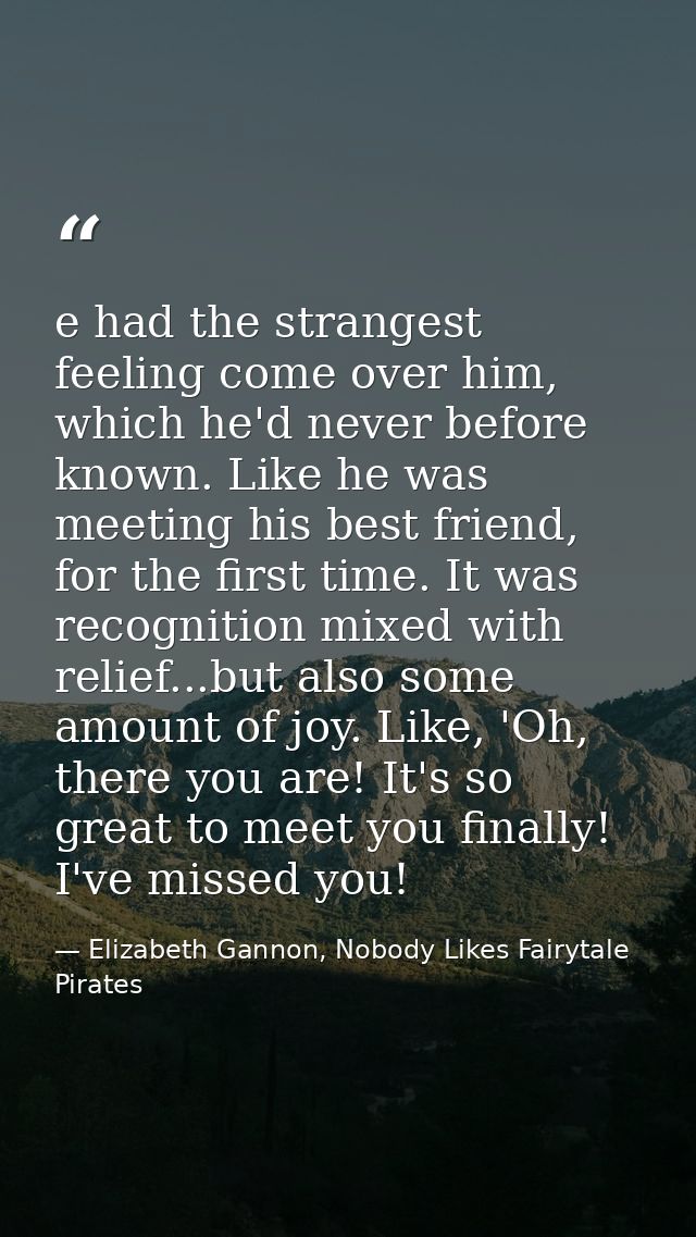 e had the strangest feeling come over him, which he'd never before known. Like he was meeting his best friend, for the f — Elizabeth Gannon, Nobody Likes Fairytale Pirates