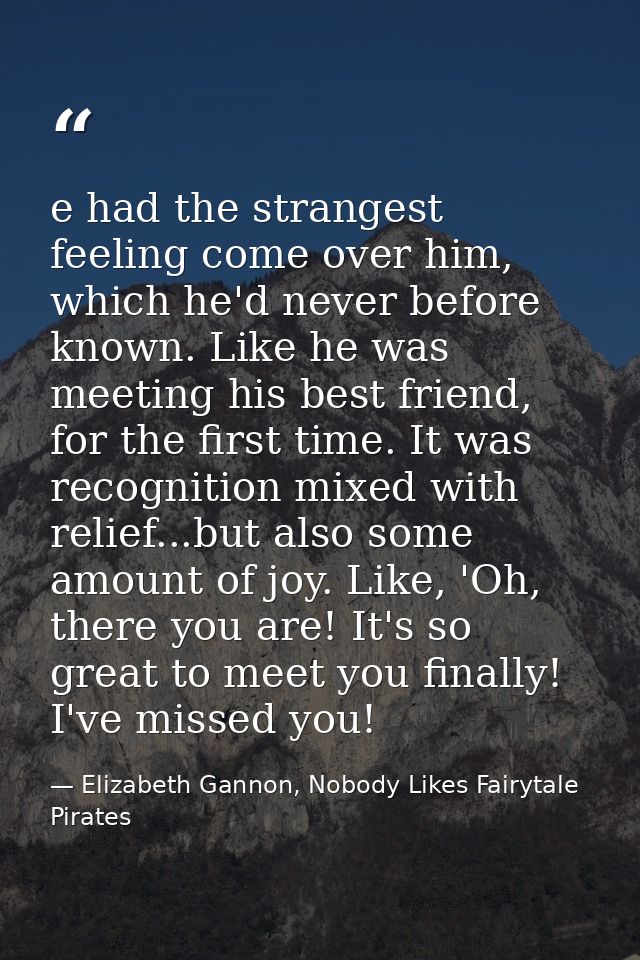 e had the strangest feeling come over him, which he'd never before known. Like he was meeting his best friend, for the f — Elizabeth Gannon, Nobody Likes Fairytale Pirates