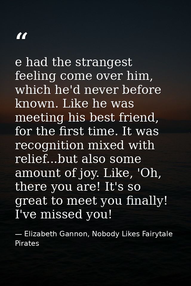 e had the strangest feeling come over him, which he'd never before known. Like he was meeting his best friend, for the f — Elizabeth Gannon, Nobody Likes Fairytale Pirates