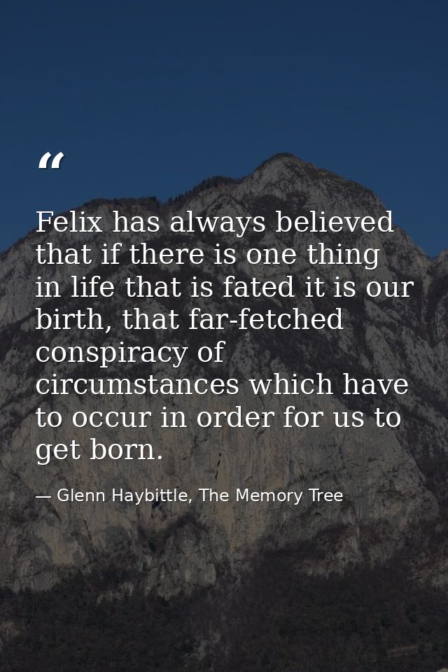 Felix has always believed that if there is one thing in life that is fated it is our birth, that far-fetched conspiracy  — Glenn Haybittle, The Memory Tree