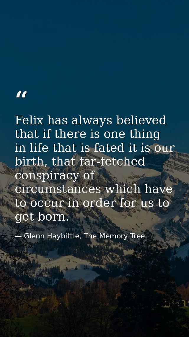 Felix has always believed that if there is one thing in life that is fated it is our birth, that far-fetched conspiracy  — Glenn Haybittle, The Memory Tree