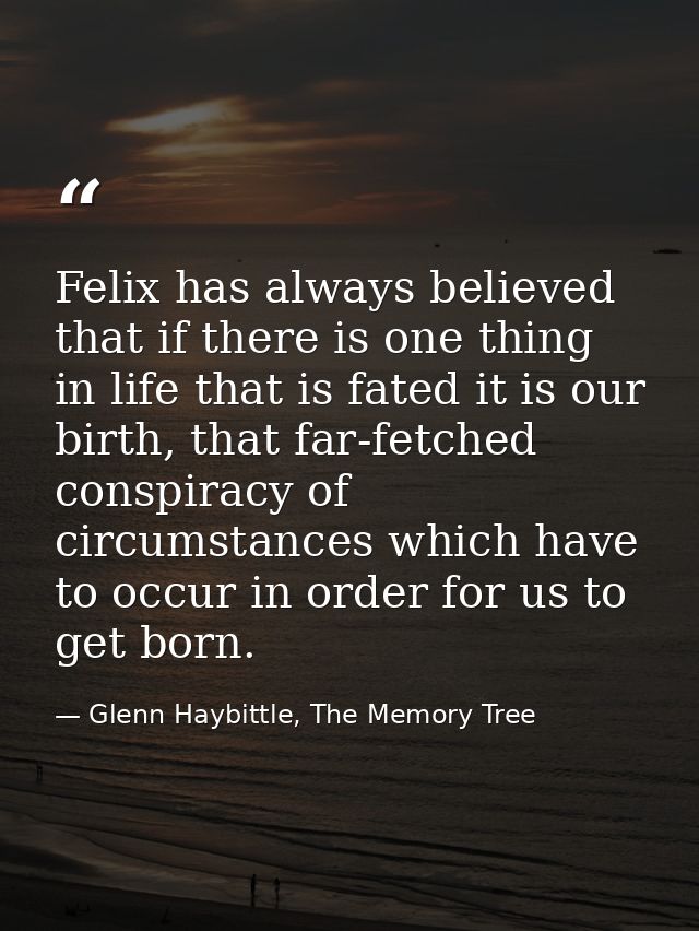 Felix has always believed that if there is one thing in life that is fated it is our birth, that far-fetched conspiracy  — Glenn Haybittle, The Memory Tree