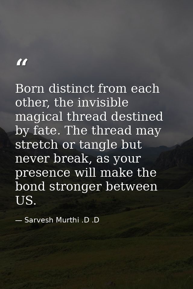 Born distinct from each other, the invisible magical thread destined by fate. The thread may stretch or tangle but never — Sarvesh Murthi .D .D