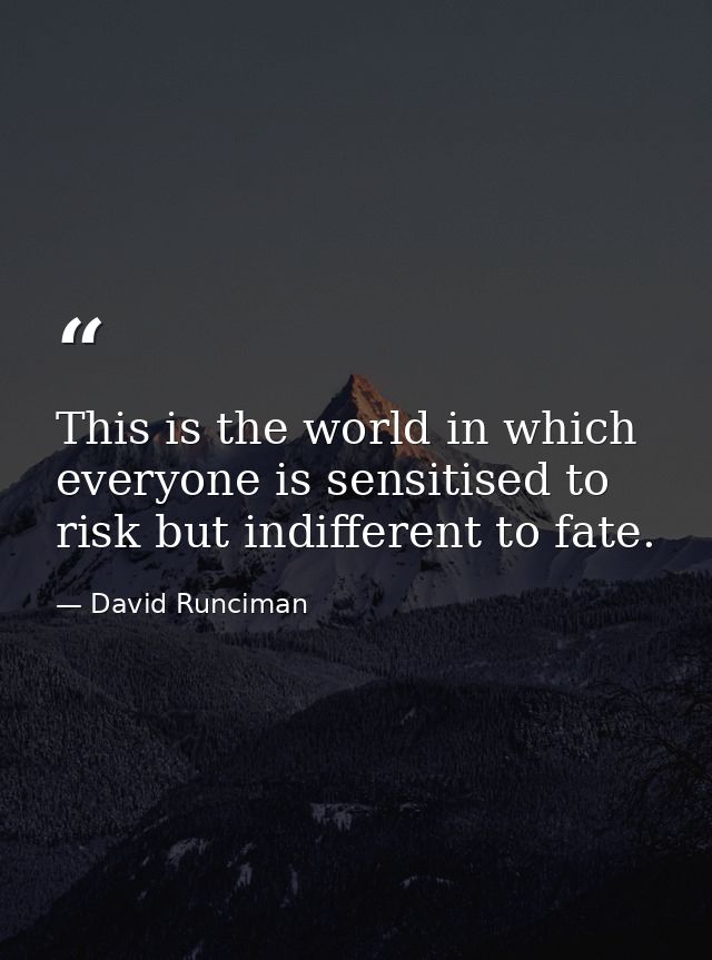 This is the world in which everyone is sensitised to risk but indifferent to fate. — David Runciman